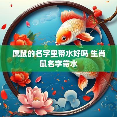 属鼠的名字里带水好吗 生肖鼠名字带水