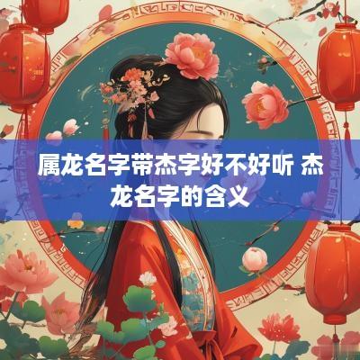 属龙名字带杰字好不好听 杰龙名字的含义