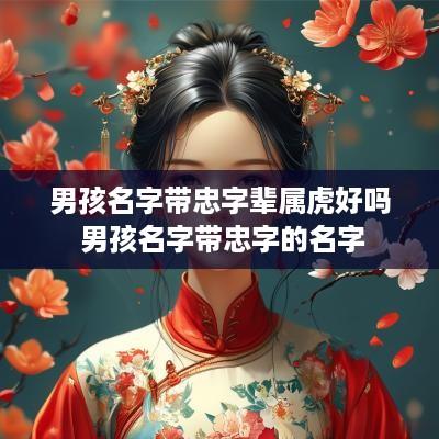 男孩名字带忠字辈属虎好吗 男孩名字带忠字的名字
