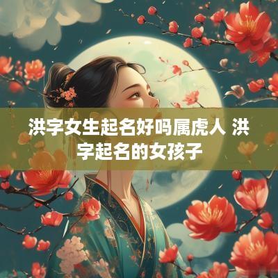洪字女生起名好吗属虎人 洪字起名的女孩子