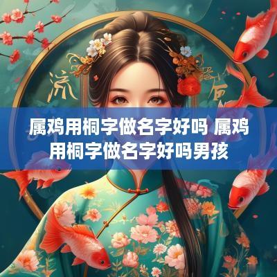 属鸡用桐字做名字好吗 属鸡用桐字做名字好吗男孩