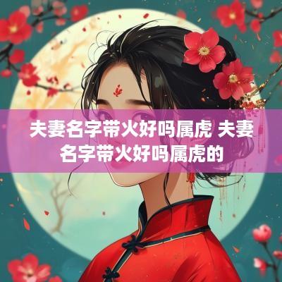夫妻名字带火好吗属虎 夫妻名字带火好吗属虎的