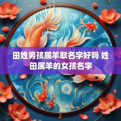 田姓男孩属羊取名字好吗 姓田属羊的女孩名字