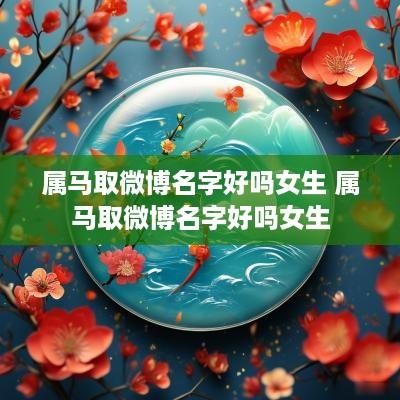 属马取微博名字好吗女生 属马取微博名字好吗女生