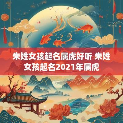 朱姓女孩起名属虎好听 朱姓女孩起名2025年属虎