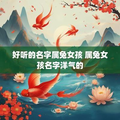 好听的名字属兔女孩 属兔女孩名字洋气的
