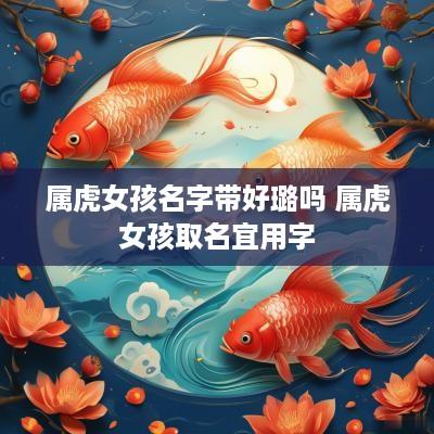 属虎女孩名字带好璐吗 属虎女孩取名宜用字