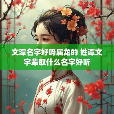文潭名字好吗属龙的 姓谭文字辈取什么名字好听
