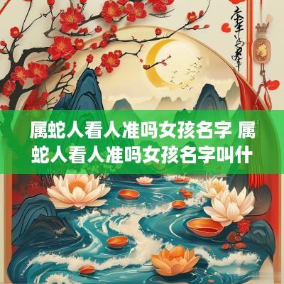 属蛇人看人准吗女孩名字 属蛇人看人准吗女孩名字叫什么