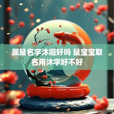 属鼠名字沐阳好吗 鼠宝宝取名用沐字好不好