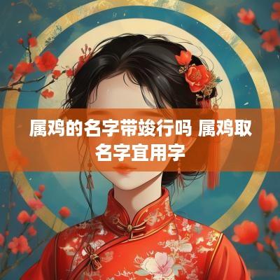 属鸡的名字带竣行吗 属鸡取名字宜用字