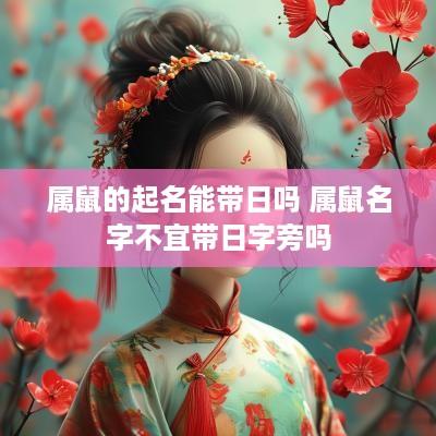 属鼠的起名能带日吗 属鼠名字不宜带日字旁吗