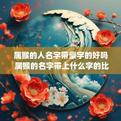 属猴的人名字带豪字的好吗 属猴的名字带上什么字的比较好