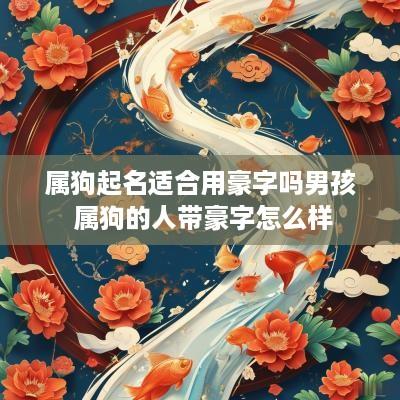 属狗起名适合用豪字吗男孩 属狗的人带豪字怎么样