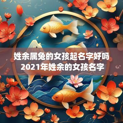 姓余属兔的女孩起名字好吗 2025年姓余的女孩名字