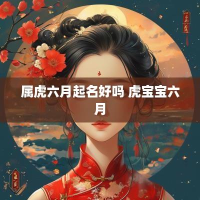 属虎六月起名好吗 虎宝宝六月