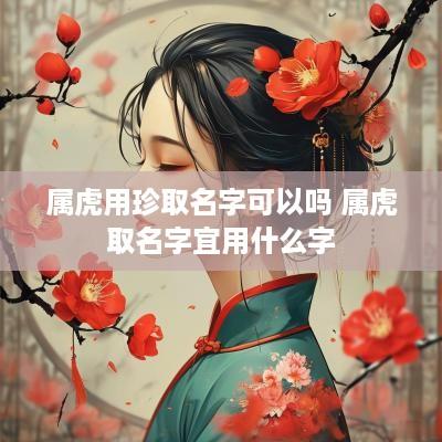 属虎用珍取名字可以吗 属虎取名字宜用什么字