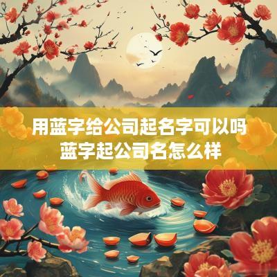 用蓝字给公司起名字可以吗 蓝字起公司名怎么样