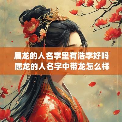 属龙的人名字里有浩字好吗 属龙的人名字中带龙怎么样