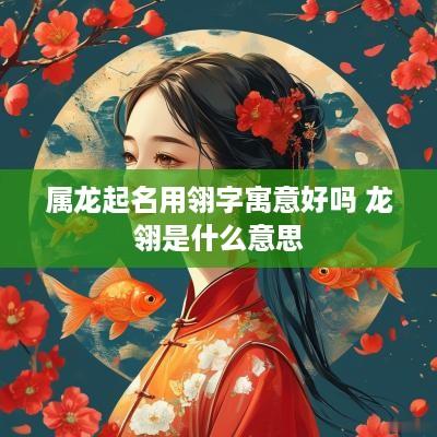 属龙起名用翎字寓意好吗 龙翎是什么意思