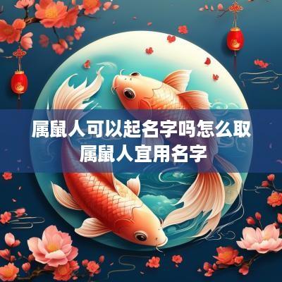 属鼠人可以起名字吗怎么取 属鼠人宜用名字