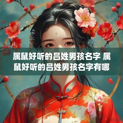 属鼠好听的吕姓男孩名字 属鼠好听的吕姓男孩名字有哪些