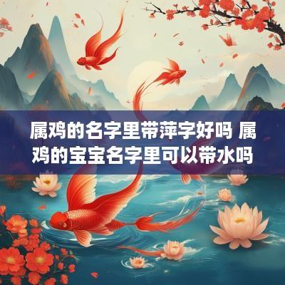 属鸡的名字里带萍字好吗 属鸡的宝宝名字里可以带水吗