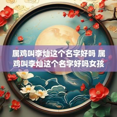 属鸡叫李灿这个名字好吗 属鸡叫李灿这个名字好吗女孩