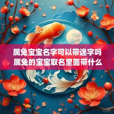 属兔宝宝名字可以带逸字吗 属兔的宝宝取名里面带什么好