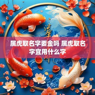 属虎取名字要金吗 属虎取名字宜用什么字