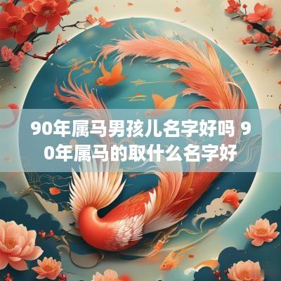 90年属马男孩儿名字好吗 90年属马的取什么名字好