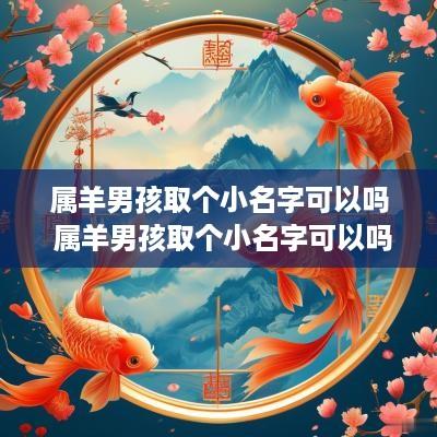 属羊男孩取个小名字可以吗 属羊男孩取个小名字可以吗好吗
