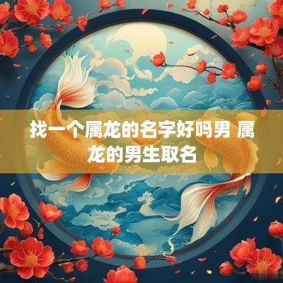 找一个属龙的名字好吗男 属龙的男生取名