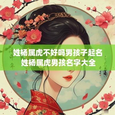 姓杨属虎不好吗男孩子起名 姓杨属虎男孩名字大全