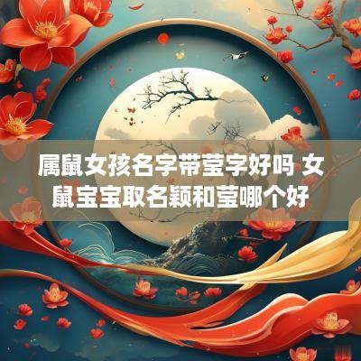 属鼠女孩名字带莹字好吗 女鼠宝宝取名颖和莹哪个好