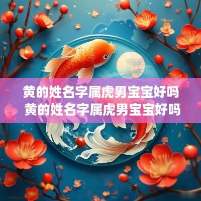 黄的姓名字属虎男宝宝好吗 黄的姓名字属虎男宝宝好吗