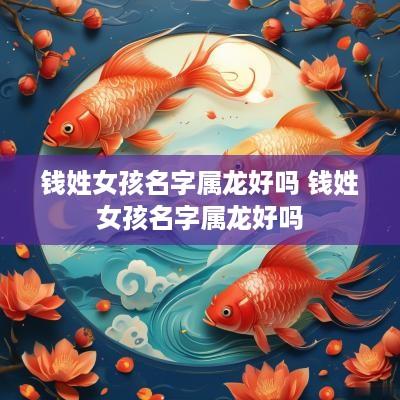 钱姓女孩名字属龙好吗 钱姓女孩名字属龙好吗