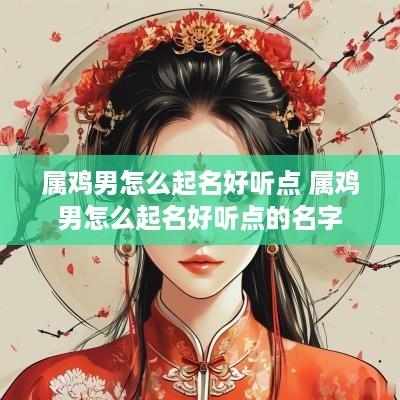 属鸡男怎么起名好听点 属鸡男怎么起名好听点的名字