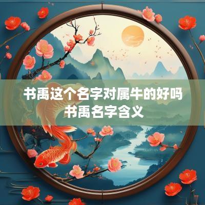 书禹这个名字对属牛的好吗 书禹名字含义