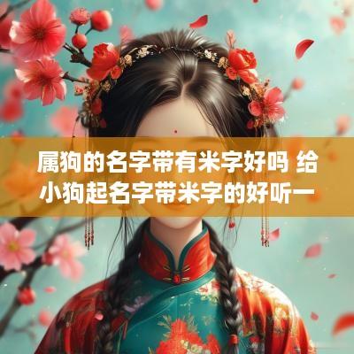 属狗的名字带有米字好吗 给小狗起名字带米字的好听一点的