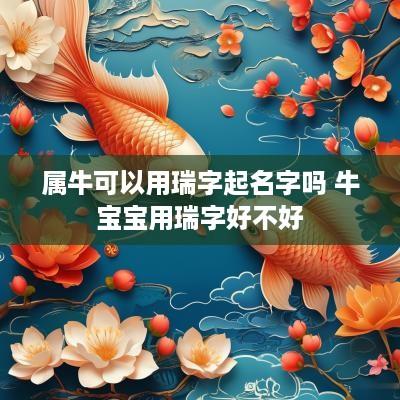属牛可以用瑞字起名字吗 牛宝宝用瑞字好不好