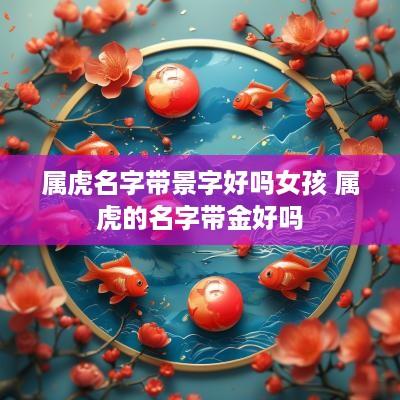 属虎名字带景字好吗女孩 属虎的名字带金好吗