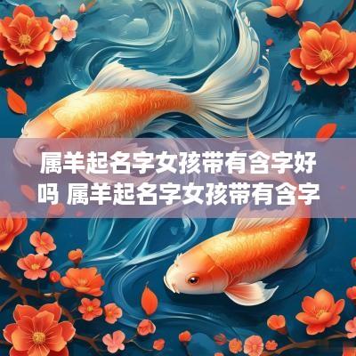 属羊起名字女孩带有含字好吗 属羊起名字女孩带有含字好吗