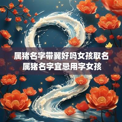 属猪名字带翼好吗女孩取名 属猪名字宜忌用字女孩