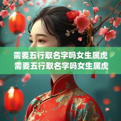需要五行取名字吗女生属虎 需要五行取名字吗女生属虎