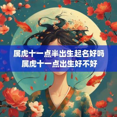 属虎十一点半出生起名好吗 属虎十一点出生好不好