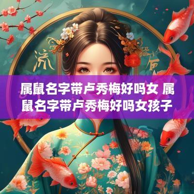 属鼠名字带卢秀梅好吗女 属鼠名字带卢秀梅好吗女孩子