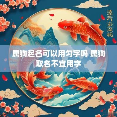 属狗起名可以用匀字吗 属狗取名不宜用字
