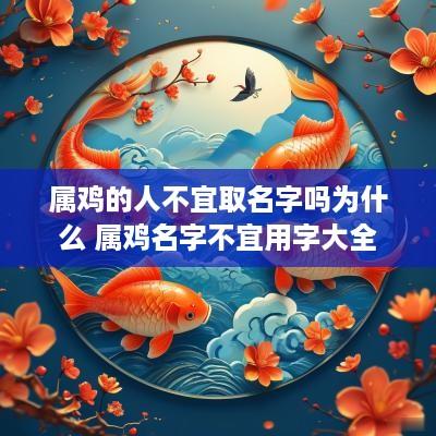 属鸡的人不宜取名字吗为什么 属鸡名字不宜用字大全 属鸡的人不宜取名字吗为什么 属鸡名字不宜用字大全