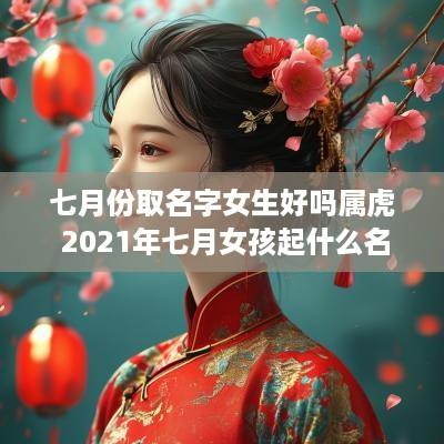 七月份取名字女生好吗属虎 2025年七月女孩起什么名字好听